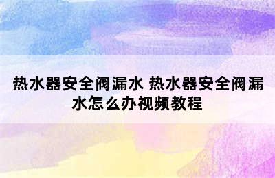 热水器安全阀漏水 热水器安全阀漏水怎么办视频教程